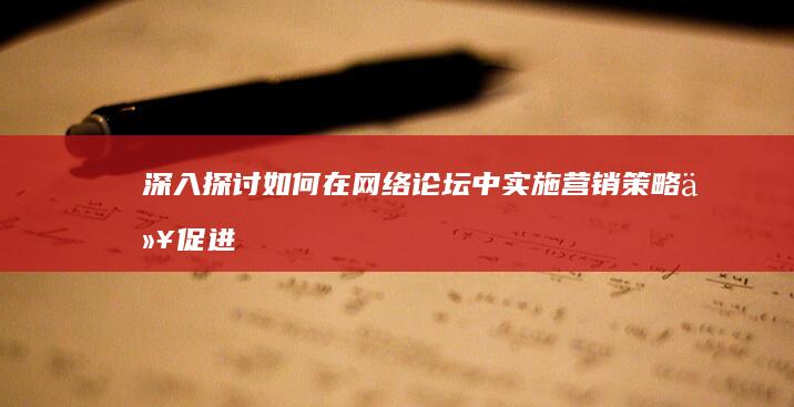 深入探讨：如何在网络论坛中实施营销策略以促进品牌曝光与增长